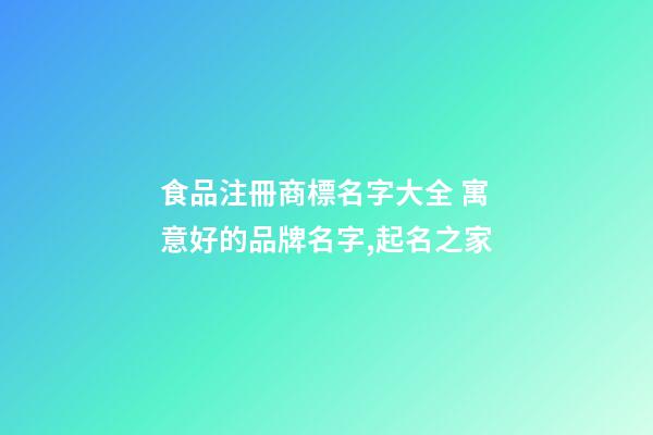 食品注冊商標名字大全 寓意好的品牌名字,起名之家-第1張-商標起名-玄機派